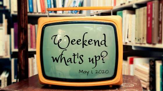 Weekend What’s up – May 1, 2020