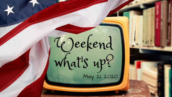 Weekend What’s Up? ~ May 21, 2020